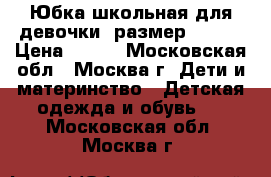 Юбка школьная для девочки, размер 44-46 › Цена ­ 350 - Московская обл., Москва г. Дети и материнство » Детская одежда и обувь   . Московская обл.,Москва г.